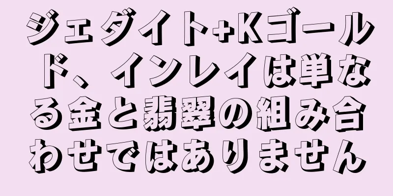 ジェダイト+Kゴールド、インレイは単なる金と翡翠の組み合わせではありません