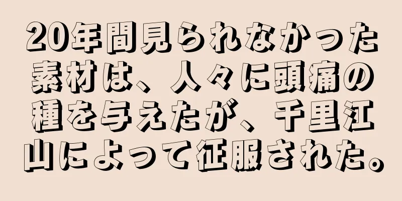 20年間見られなかった素材は、人々に頭痛の種を与えたが、千里江山によって征服された。
