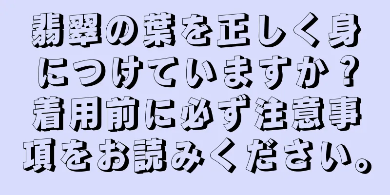 翡翠の葉を正しく身につけていますか？着用前に必ず注意事項をお読みください。