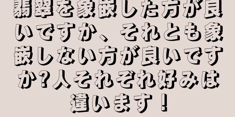 翡翠を象嵌した方が良いですか、それとも象嵌しない方が良いですか?人それぞれ好みは違います！