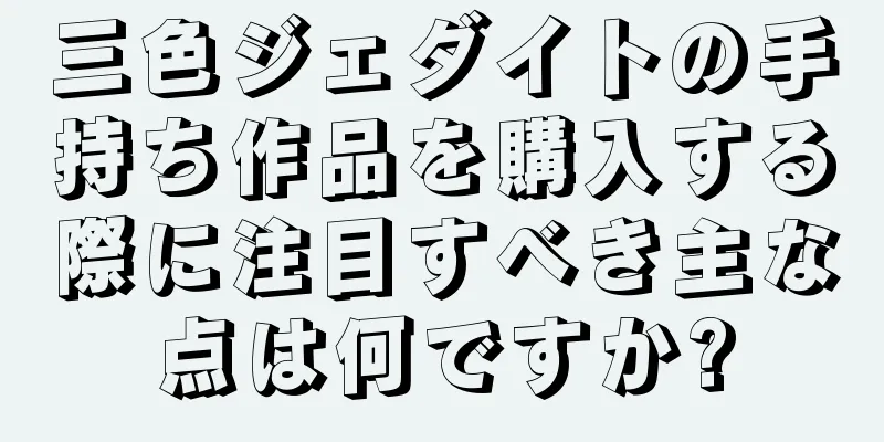 三色ジェダイトの手持ち作品を購入する際に注目すべき主な点は何ですか?