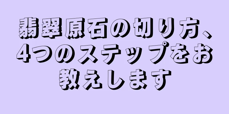 翡翠原石の切り方、4つのステップをお教えします