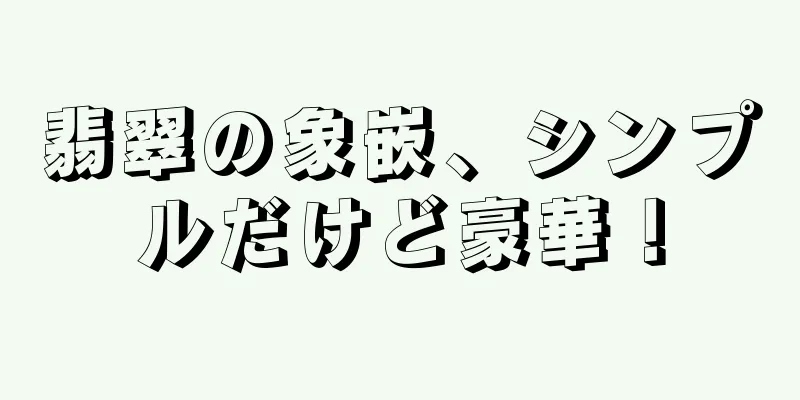 翡翠の象嵌、シンプルだけど豪華！