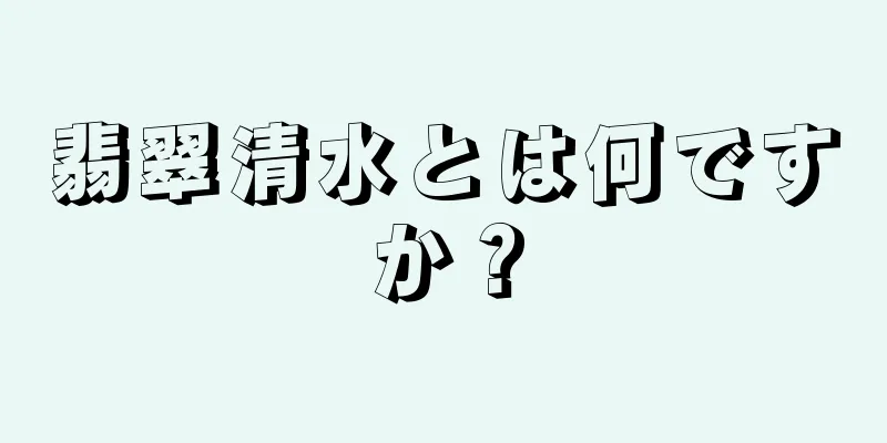 翡翠清水とは何ですか？