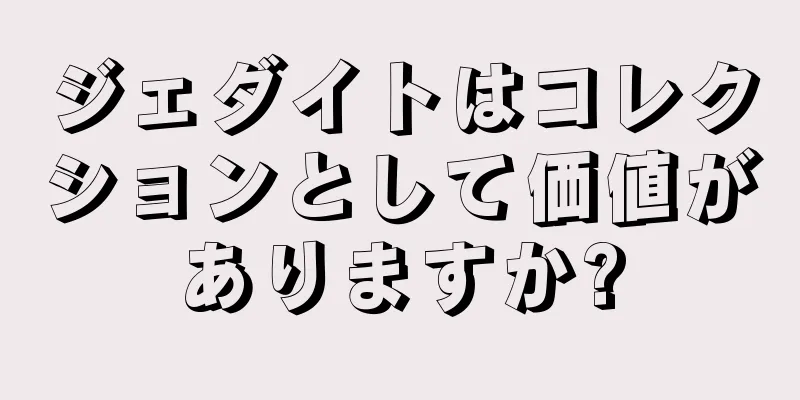 ジェダイトはコレクションとして価値がありますか?
