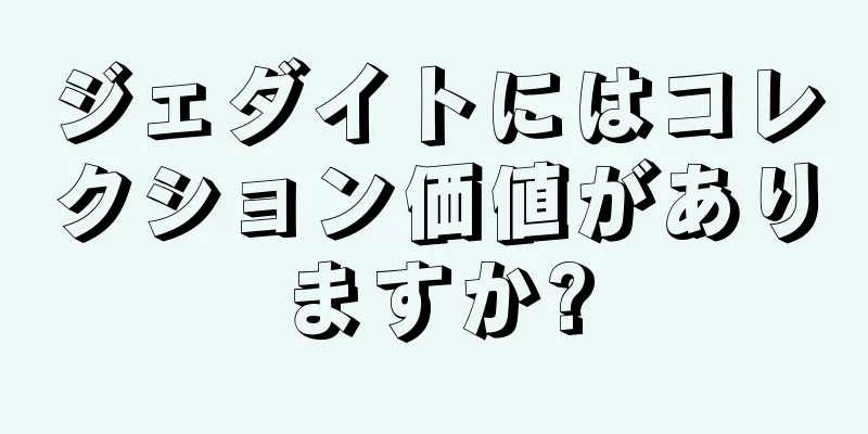 ジェダイトにはコレクション価値がありますか?