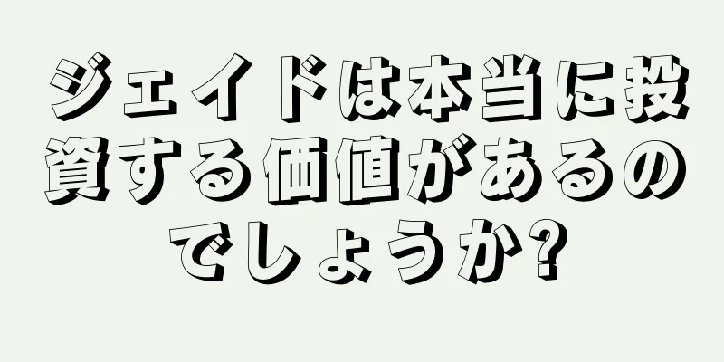 ジェイドは本当に投資する価値があるのでしょうか?