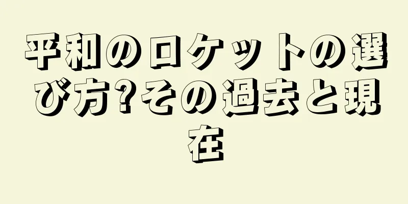 平和のロケットの選び方?その過去と現在