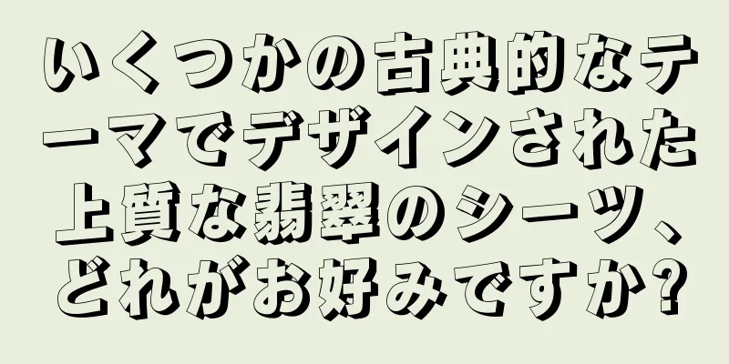 いくつかの古典的なテーマでデザインされた上質な翡翠のシーツ、どれがお好みですか?