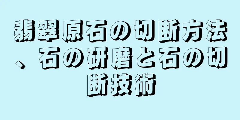 翡翠原石の切断方法、石の研磨と石の切断技術