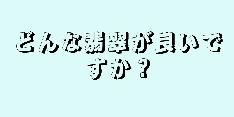 どんな翡翠が良いですか？