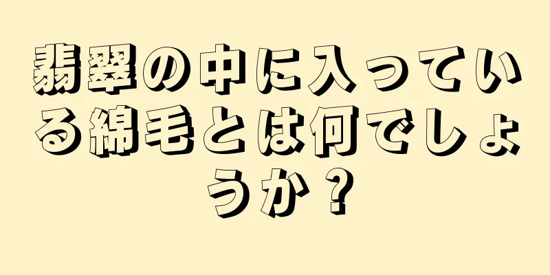 翡翠の中に入っている綿毛とは何でしょうか？