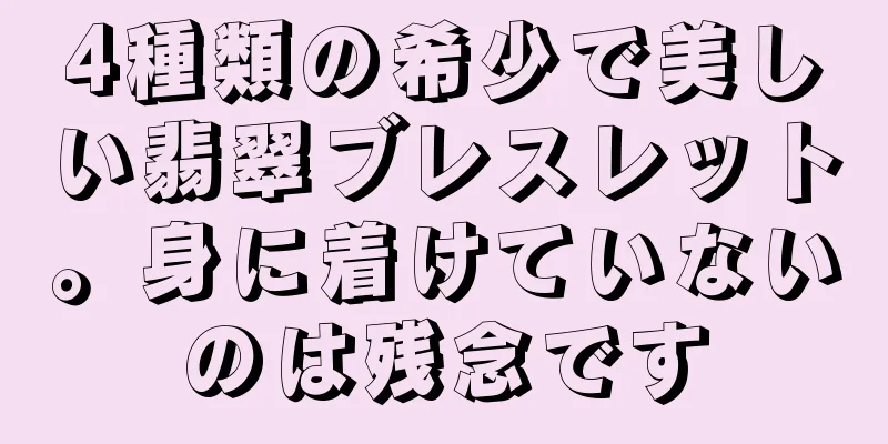 4種類の希少で美しい翡翠ブレスレット。身に着けていないのは残念です
