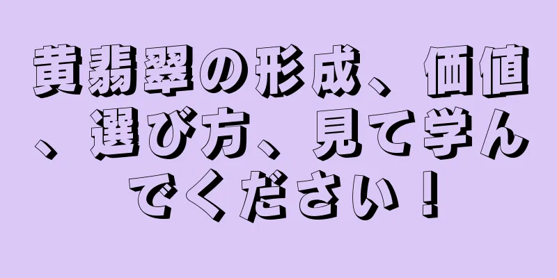 黄翡翠の形成、価値、選び方、見て学んでください！