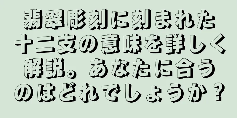 翡翠彫刻に刻まれた十二支の意味を詳しく解説。あなたに合うのはどれでしょうか？