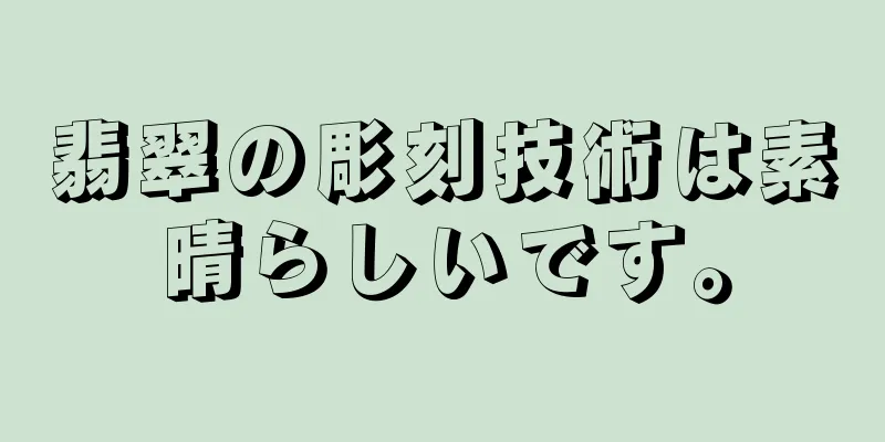 翡翠の彫刻技術は素晴らしいです。