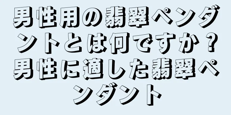 男性用の翡翠ペンダントとは何ですか？男性に適した翡翠ペンダント