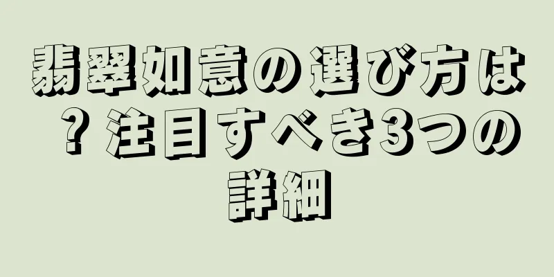 翡翠如意の選び方は？注目すべき3つの詳細