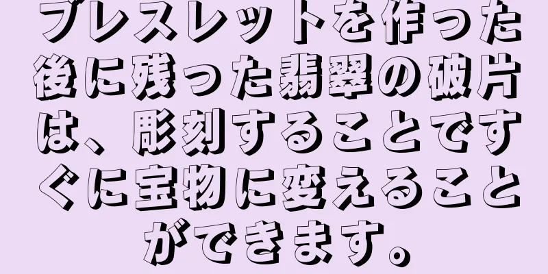 ブレスレットを作った後に残った翡翠の破片は、彫刻することですぐに宝物に変えることができます。