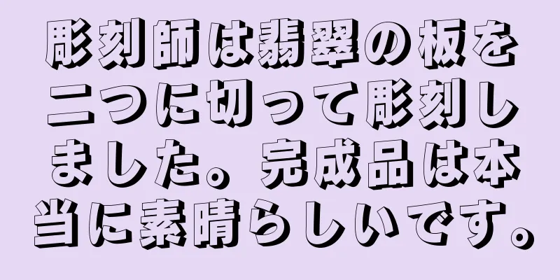 彫刻師は翡翠の板を二つに切って彫刻しました。完成品は本当に素晴らしいです。