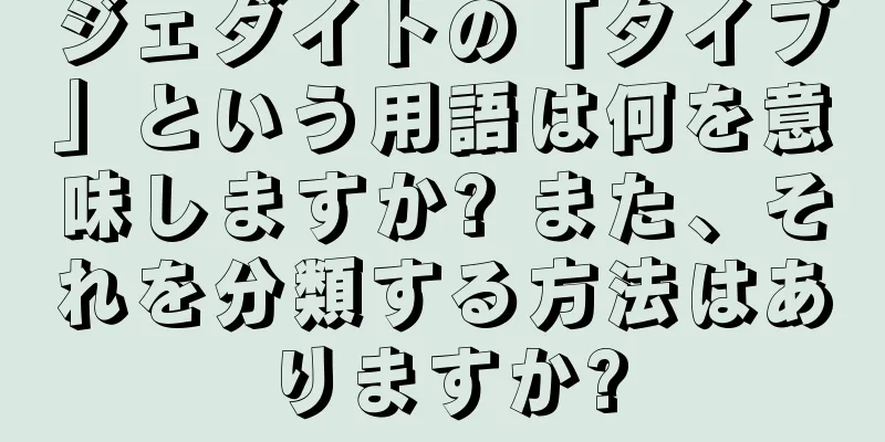 ジェダイトの「タイプ」という用語は何を意味しますか? また、それを分類する方法はありますか?