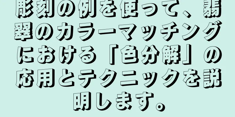 彫刻の例を使って、翡翠のカラーマッチングにおける「色分解」の応用とテクニックを説明します。