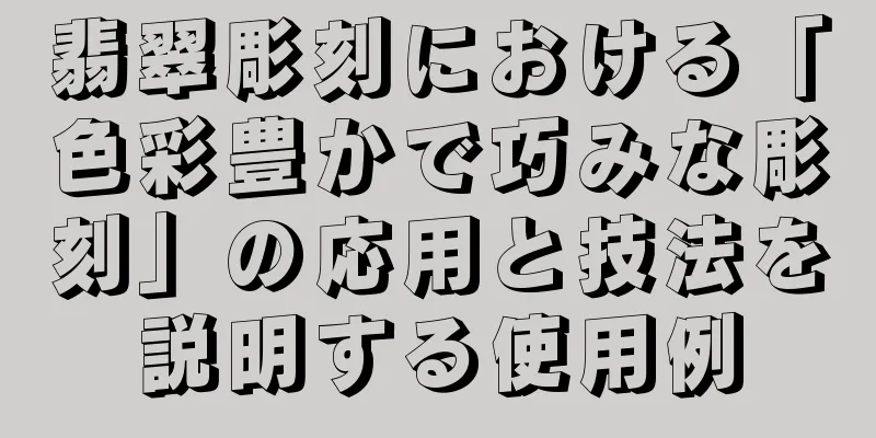 翡翠彫刻における「色彩豊かで巧みな彫刻」の応用と技法を説明する使用例
