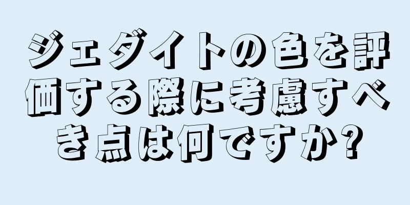 ジェダイトの色を評価する際に考慮すべき点は何ですか?