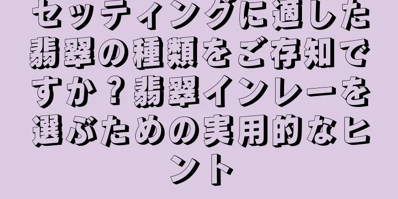 セッティングに適した翡翠の種類をご存知ですか？翡翠インレーを選ぶための実用的なヒント
