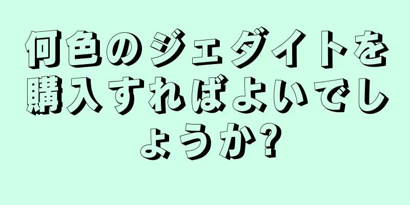 何色のジェダイトを購入すればよいでしょうか?