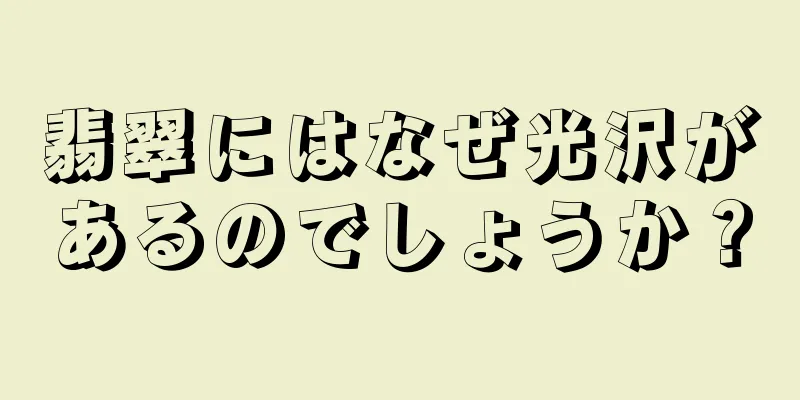 翡翠にはなぜ光沢があるのでしょうか？