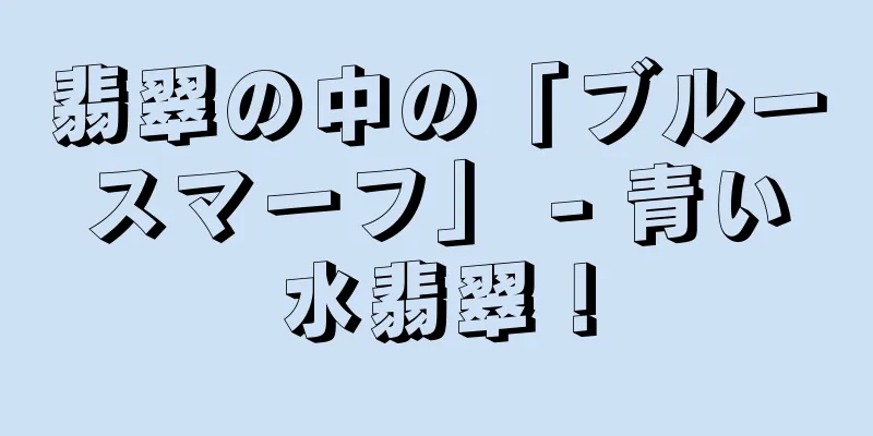 翡翠の中の「ブルースマーフ」 - 青い水翡翠！