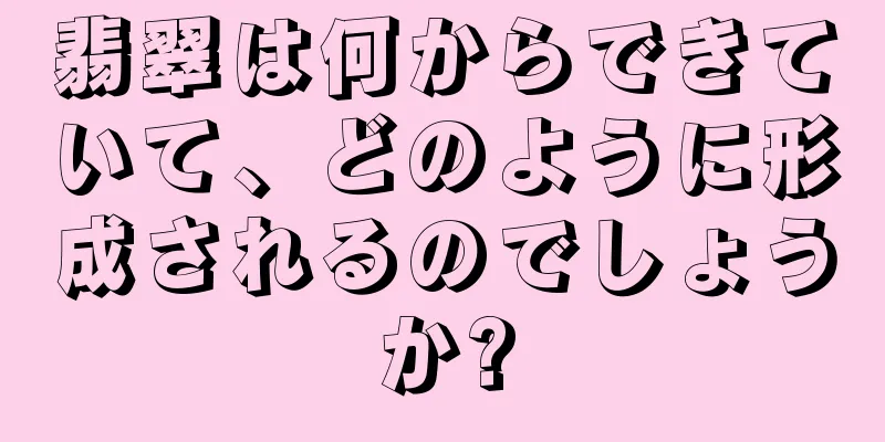 翡翠は何からできていて、どのように形成されるのでしょうか?