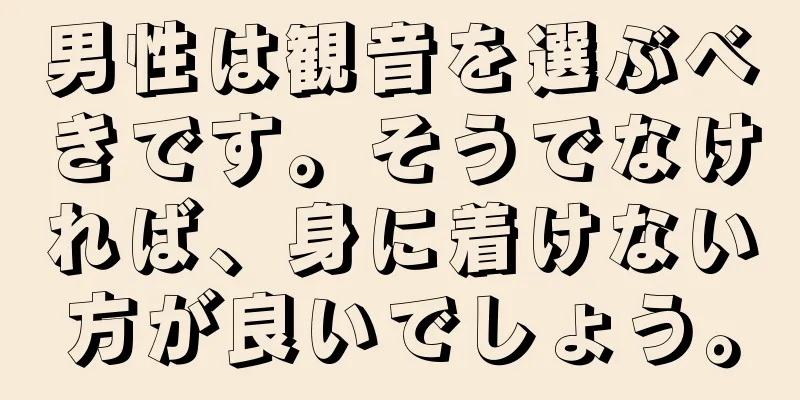 男性は観音を選ぶべきです。そうでなければ、身に着けない方が良いでしょう。