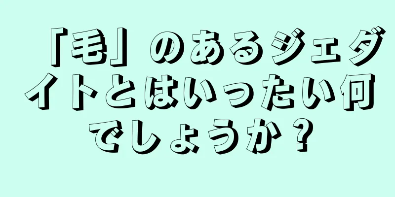 「毛」のあるジェダイトとはいったい何でしょうか？
