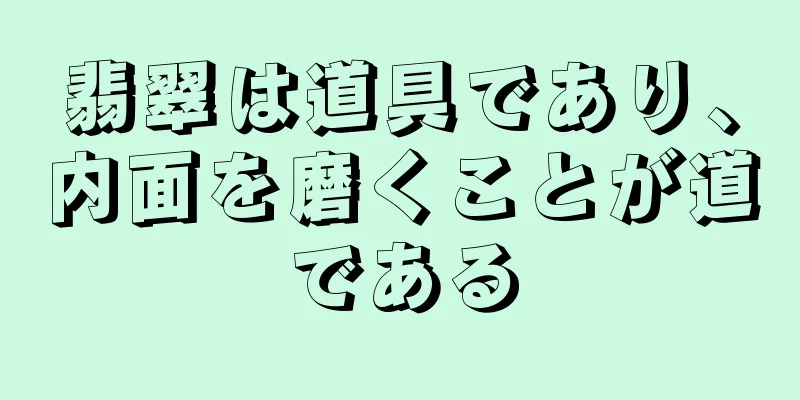 翡翠は道具であり、内面を磨くことが道である