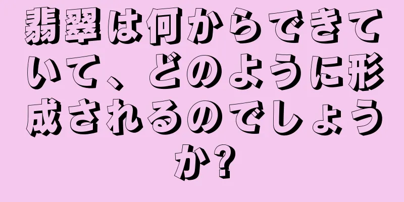 翡翠は何からできていて、どのように形成されるのでしょうか?