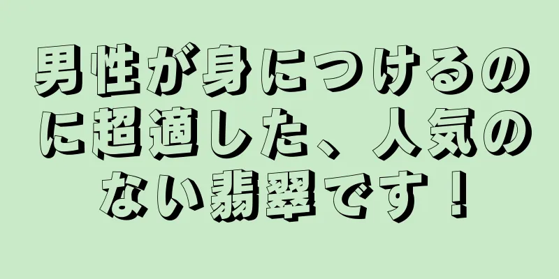 男性が身につけるのに超適した、人気のない翡翠です！