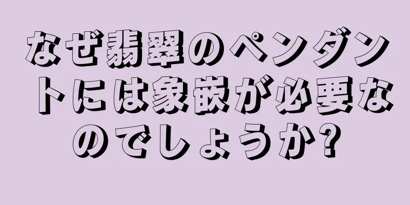 なぜ翡翠のペンダントには象嵌が必要なのでしょうか?
