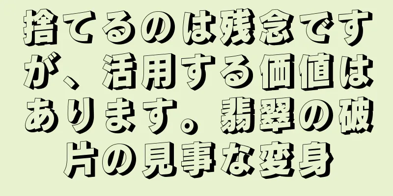 捨てるのは残念ですが、活用する価値はあります。翡翠の破片の見事な変身