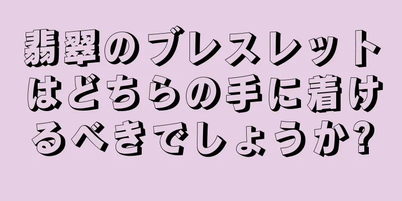 翡翠のブレスレットはどちらの手に着けるべきでしょうか?