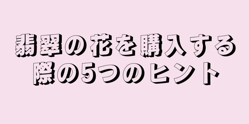翡翠の花を購入する際の5つのヒント