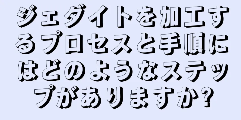 ジェダイトを加工するプロセスと手順にはどのようなステップがありますか?