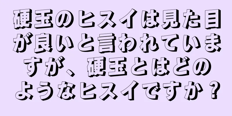 硬玉のヒスイは見た目が良いと言われていますが、硬玉とはどのようなヒスイですか？