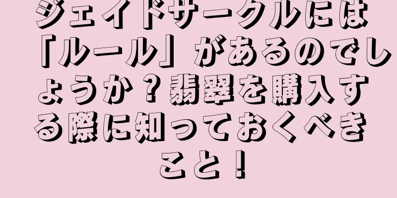 ジェイドサークルには「ルール」があるのでしょうか？翡翠を購入する際に知っておくべきこと！