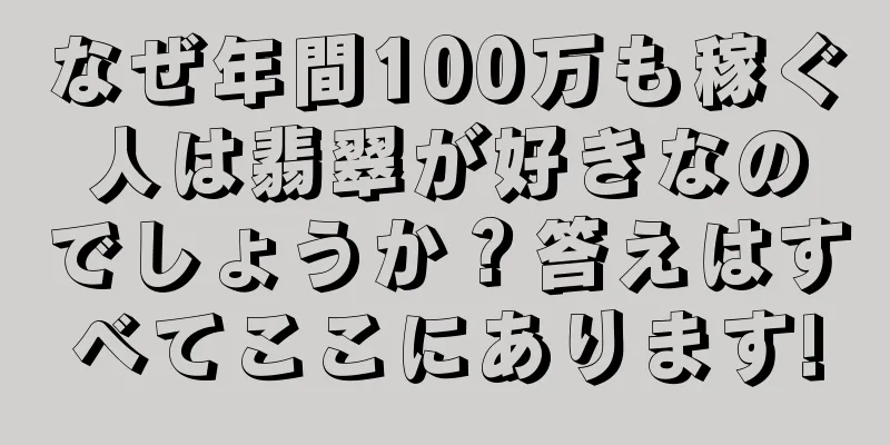 なぜ年間100万も稼ぐ人は翡翠が好きなのでしょうか？答えはすべてここにあります!