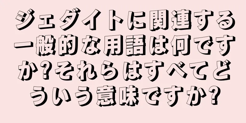 ジェダイトに関連する一般的な用語は何ですか?それらはすべてどういう意味ですか?
