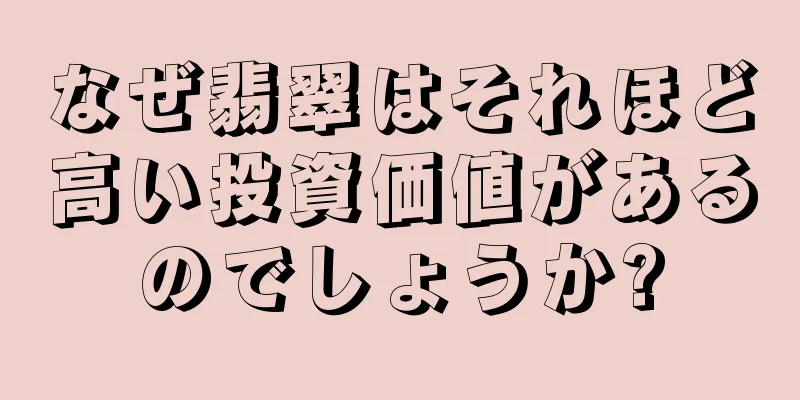 なぜ翡翠はそれほど高い投資価値があるのでしょうか?