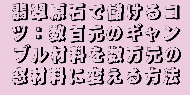 翡翠原石で儲けるコツ：数百元のギャンブル材料を数万元の窓材料に変える方法