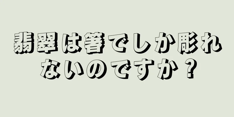 翡翠は箸でしか彫れないのですか？